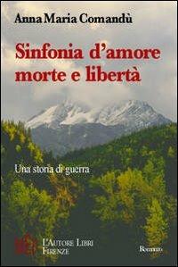 Sinfonia d'amore, morte e libertà. Una storia di guerra - Anna M. Comandù - copertina