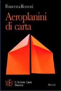 Aeroplanini di carta. Ossessioni e passioni di tragicomici personaggi - Francesca Rossoni - copertina