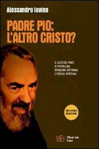 Padre Pio: l'altro Cristo? Il culto del frate di Pietralcina. Deviazioni dottrinali e pericoli spirituali - Alessandro Iovino - copertina