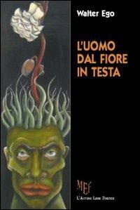 L'uomo dal fiore in testa. Ipocrisie e fragilità quotidiane - Walter Ego - copertina