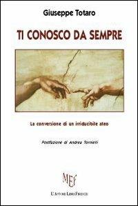 Ti conosco da sempre. La conversione di un irriducibile ateo - Giuseppe Totaro - copertina