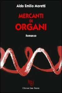 Mercanti di organi. Eliminare patologie, allungare la vita, estendere la giovinezza - Aldo E. Moretti - copertina