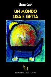 Un mondo usa e getta - Liana Catri - copertina