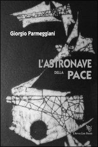 L'astronave della pace. Una scoperta eccezionale: energia prodotta dal pensiero! - Giorgio Parmeggiani - copertina