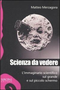 Scienza da vedere. L'immaginario scientifico sul grande e sul piccolo schermo - Matteo Merzagora - copertina