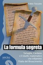 La formula segreta. Tartaglia, Cardano e il duello matematico che infiammò l'Italia del Rinascimento