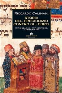 Storia del pregiudizio contro gli ebrei. Antigiudaismo, antisemitismo, antisionismo - Riccardo Calimani - ebook