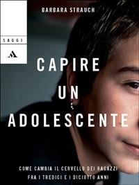 Capire un adolescente. Come cambia il cervello dei ragazzi fra i tredici e i diciotto anni - Barbara Strauch,Cristina Serra - ebook