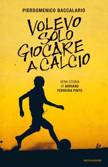 Volevo solo giocare a calcio. Vera storia di Adriano Ferraira Pinto - Pierdomenico Baccalario - ebook