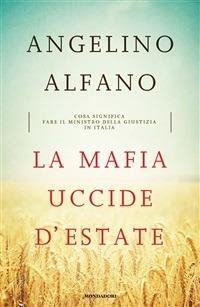 La mafia uccide d'estate. Cosa significa fare il ministro della Giustizia in Italia - Angelino Alfano - ebook