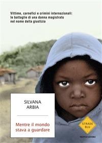 Mentre il mondo stava a guardare. Vittime, carnefici e crimini internazionali: le battaglie di una donna magistrato nel nome della giustizia - Silvana Arbia,A. Barigozzi - ebook