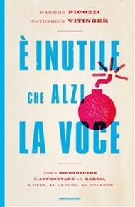 È inutile che alzi la voce. Come riconoscere e affrontare la rabbia a casa, al lavoro, al volante