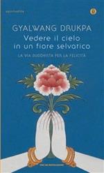 Vedere il cielo in un fiore selvatico. La via buddhista per la felicità