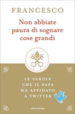 Non abbiate paura di sognare cose grandi. Le parole che il papa ha affidato a Twitter