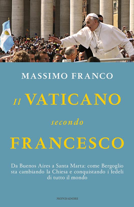 Il Vaticano secondo Francesco. Da Buenos Aires a Santa Marta: come Bergoglio sta cambiando la Chiesa e conquistando i fedeli di tutto il mondo - Massimo Franco - ebook