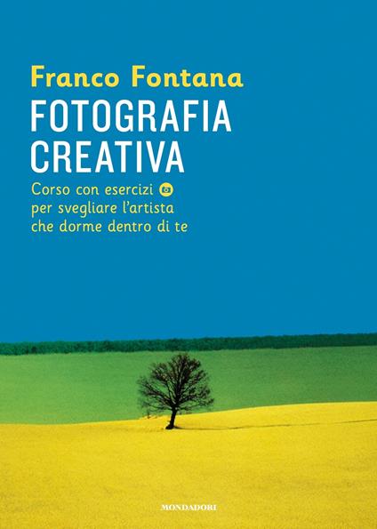 Fotografia creativa. Corso con esercizi per svegliare l'artista che dorme dentro di te - Franco Fontana,Francesca Parravicini - ebook