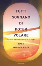 Tutti sognano di poter volare. La magia del volo raccontata da un pilota