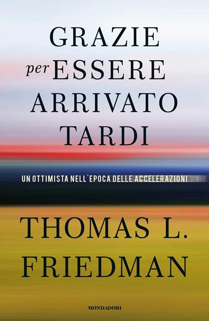 Grazie per essere arrivato tardi. Un ottimista nell'epoca delle accelerazioni - Thomas L. Friedman,Dario Ferrari,Giuliana Lupi - ebook