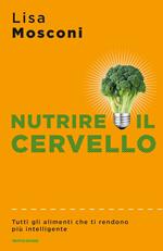 Nutrire il cervello. Tutti gli alimenti che ti rendono più intelligente