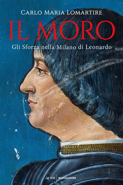 Il Moro. Gli Sforza nella Milano di Leonardo - Carlo Maria Lomartire - ebook