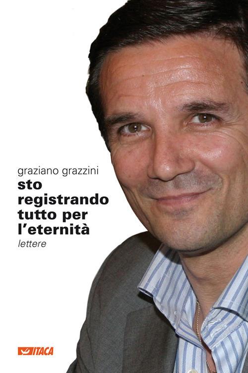 Sto registrando tutto per l'eternità. Lettere - Graziano Grazzini - copertina