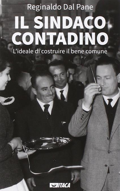 Il sindaco contadino. L'ideale di costruire il bene comune - Reginaldo Dal Pane - copertina