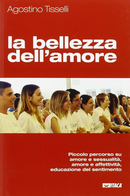 La bellezza dell'amore. Piccolo percorso su amore e sessualità, amore e affettività, educazione del sentimento - Agostino Tisselli - copertina