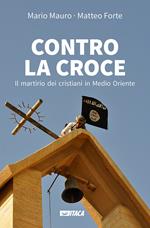 Contro la croce. Il martirio dei cristiani in Medio Oriente