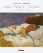 L' abbraccio del pallium. La misericordia e la cura. Catalogo della mostra (Rimini, 19-25 agosto 2016). Ediz. illustrata