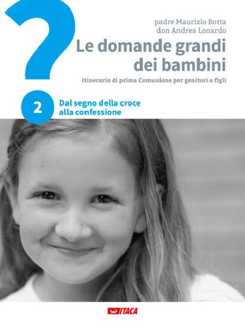 Le domande grandi dei bambini. Itinerario di prima Comunione per genitori e figli. Vol. 2: Dal segno della croce alla Confessione - Maurizio Botta,Andrea Lonardo - copertina