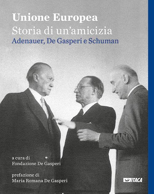 Unione Europea, storia di un'amicizia. Adenauer, De Gasperi, Schuman - copertina