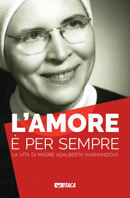 L' amore è per sempre. La vita di madre Adalberta Hasmandová - copertina