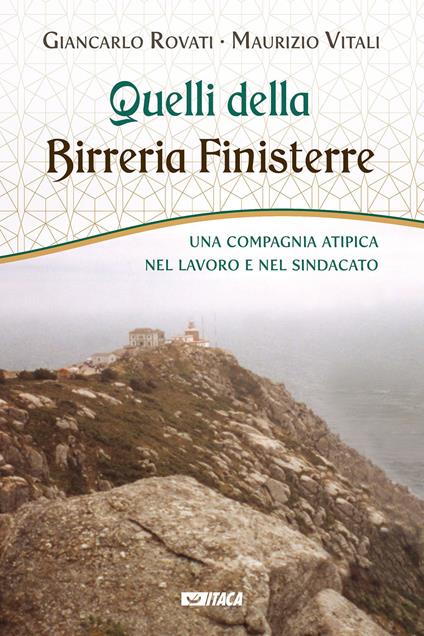 Quelli della Birreria Finisterre. Una compagnia atipica nel lavoro e nel sindacato - Giancarlo Rovati,Maurizio Vitali - copertina