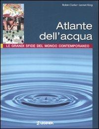 Atlante dell'acqua. Le grandi sfide del mondo contemporaneo - Robin Clarke,Jannet King - copertina