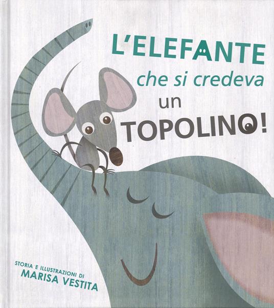 L' elefante che si credeva un topolino! Ediz. illustrata - Marisa Vestita - copertina