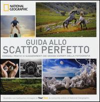 Guida allo scatto perfetto. Consigli pratici e suggerimenti dai grandi esperti della fotografia. Ediz. illustrata - copertina