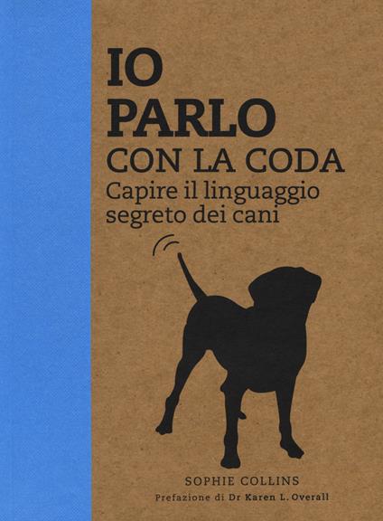 Io parlo con la coda. Capire il linguaggio segreto dei cani. Ediz. illustrata - Sophie Collins - copertina