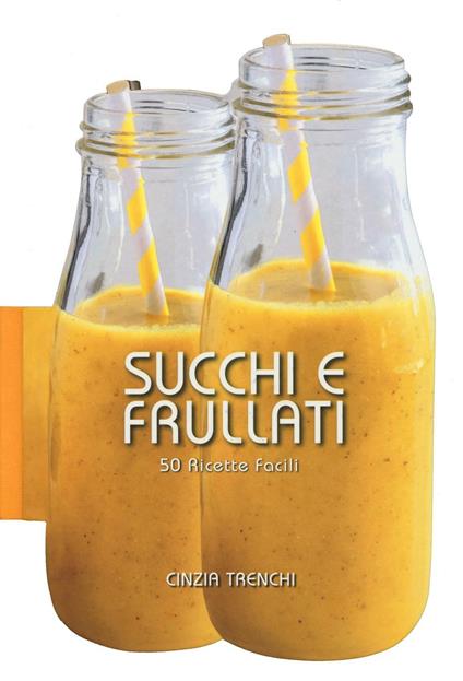 Succhi e frullati. 50 ricette facili - Cinzia Trenchi - copertina