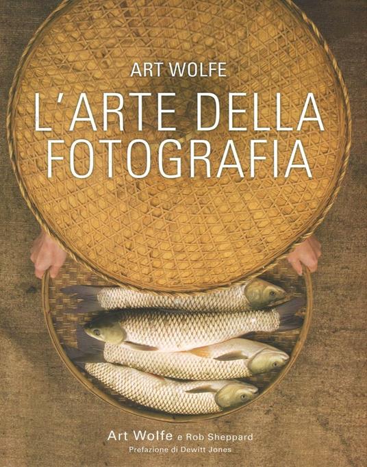 L'arte della fotografia. Ediz. a colori - Art Wolfe,Rob Sheppard - copertina