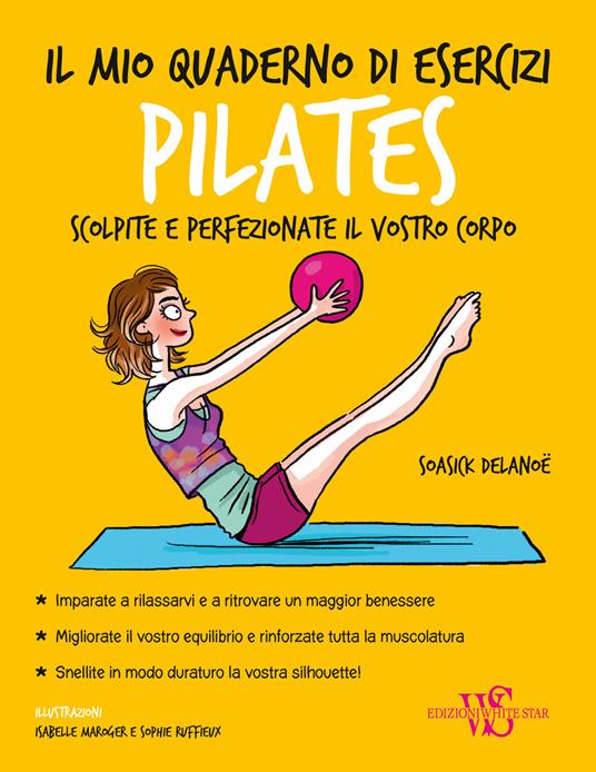 Il mio quaderno di esercizi. Pilates - Soasick Delanoë - Libro - White Star  