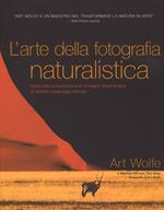 L' arte della fotografia naturalistica. Guida alla composizione di immagini straordinarie di animali e paesaggi naturali. Ediz. illustrata