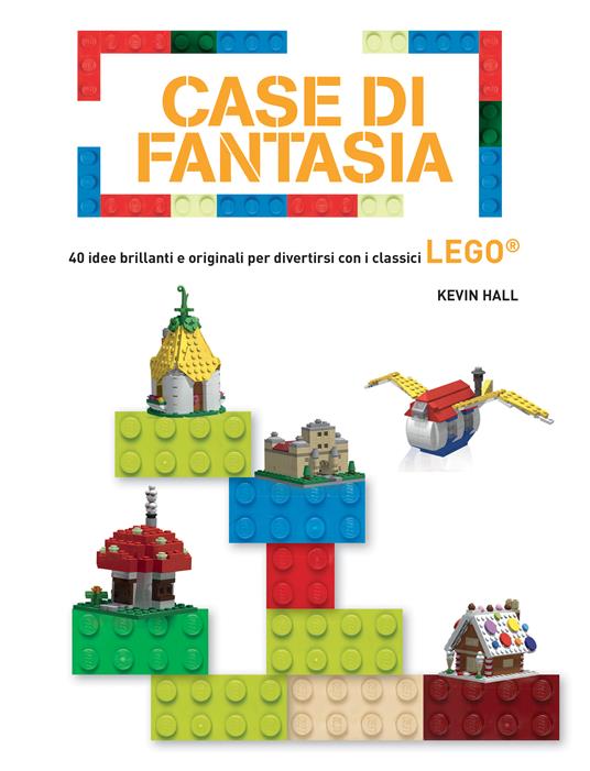 Case di fantasia. 40 idee brillanti e originali per divertirsi con i classici Lego. Ediz. a colori - Kevin Hall - copertina