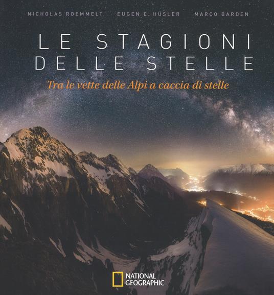 Le stagioni delle stelle. Tra le vette delle Alpi a caccia di stelle. Ediz. illustrata - Nicholas Roemmelt,Eugen E. Hüsler,Marco Barden - copertina