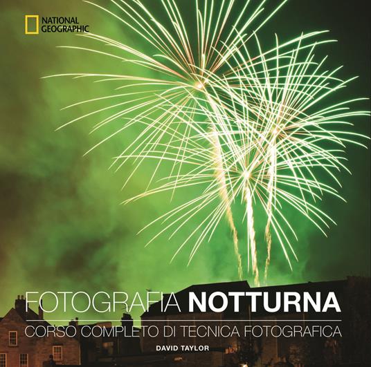 Fotografia notturna. Corso completo di tecnica fotografica - David Taylor -  Libro - White Star - I corsi di fotografia National Geographic | IBS