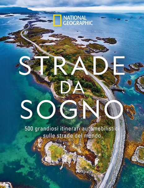 Strade da sogno. I 500 itinerari stradali più spettacolari del mondo. Ediz. illustrata - copertina