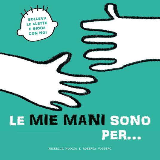 Le mie mani sono per… Solleva le alette e gioca con noi. Ediz. a colori - Federica Nuccio,Roberta Vottero - copertina