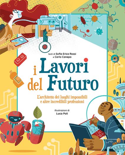 I lavori del futuro. L'architetto dei luoghi impossibili e altre incredibili professioni - Sofia Erica Rossi,Carlo Canepa - copertina