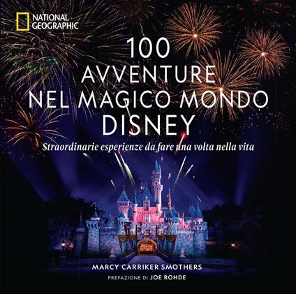 100 avventure nel magico mondo Disney. Straordinarie esperienze da fare una volta nella vita - Marcy Carriker Smothers - copertina