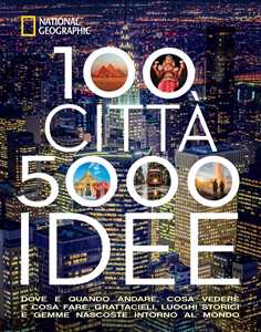 Image of 100 città. 5000 idee. Dove e quando andare, cosa vedere e cosa fare. Grattacieli, luoghi storici e gemme nascoste intorno al mondo