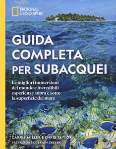 Image of Guida completa per subacquei. Le migliori immersioni del mondo e incredibili esperienze sopra e sotto la superficie del mare. Ediz. illustrata